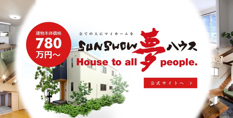 建物本体価格780万円～ 全ての人にマイホームを SUNSHOW夢ハウス 公式サイトへ！